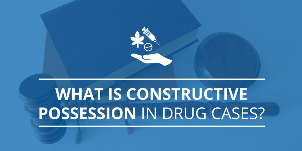 What is Constructive Possession in Drug Cases